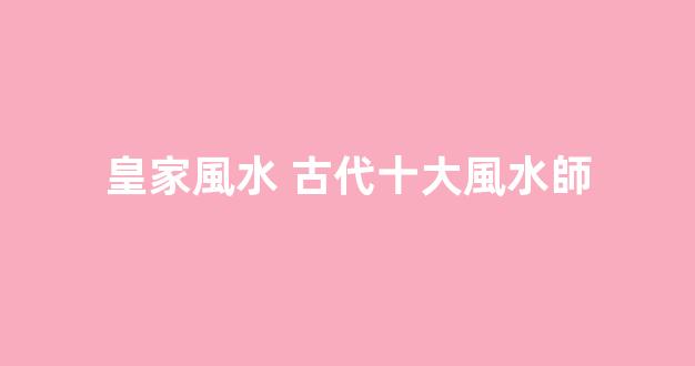 皇家風水 古代十大風水師